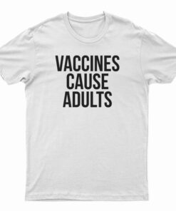 Vaccines Cause Adults T-Shirt