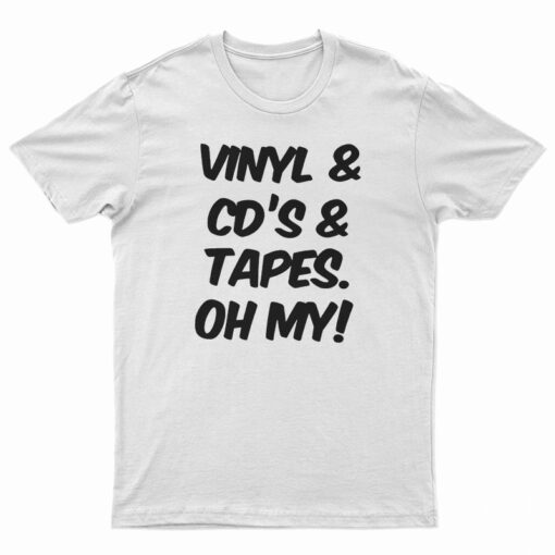 Vinyl And Cd's And Tapes Oh My T-Shirt