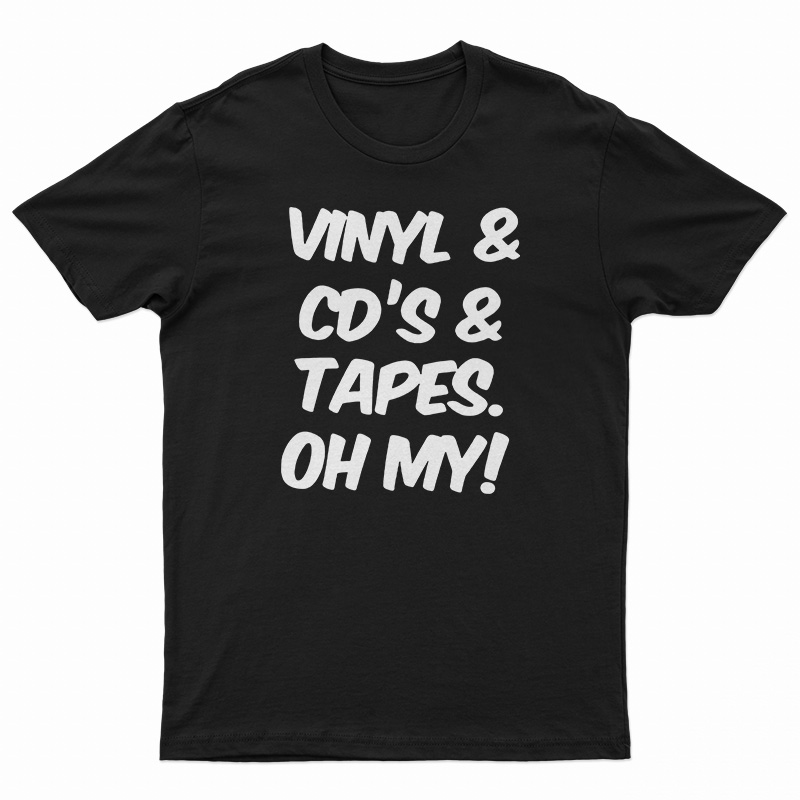 Vinyl And Cd's And Tapes Oh My T-Shirt