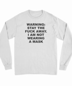 Warning Stay The Fuck Away I Am Not Wearing A Mask Long Sleeve T-Shirt