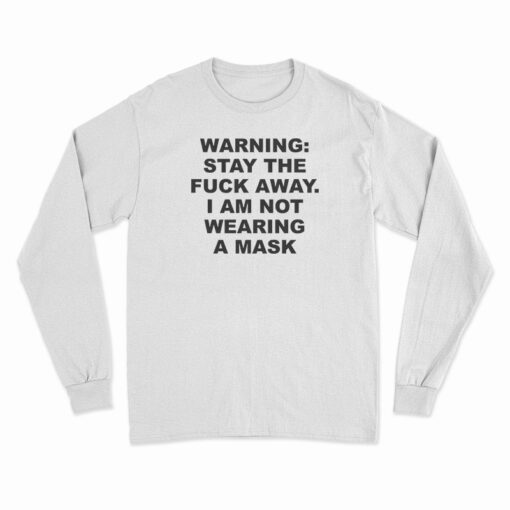 Warning Stay The Fuck Away I Am Not Wearing A Mask Long Sleeve T-Shirt