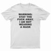 Warning Stay The Fuck Away I Am Not Wearing A Mask T-Shirt