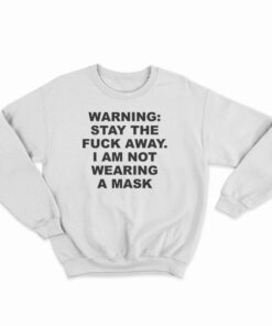 Warning Stay The Fuck Away I Am Not Wearing A Mask Sweatshirt