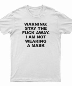 Warning Stay The Fuck Away I Am Not Wearing A Mask T-Shirt
