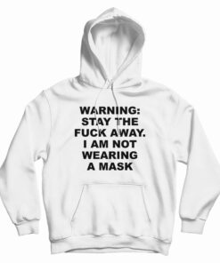 Warning Stay The Fuck Away I Am Not Wearing A Mask Hoodie