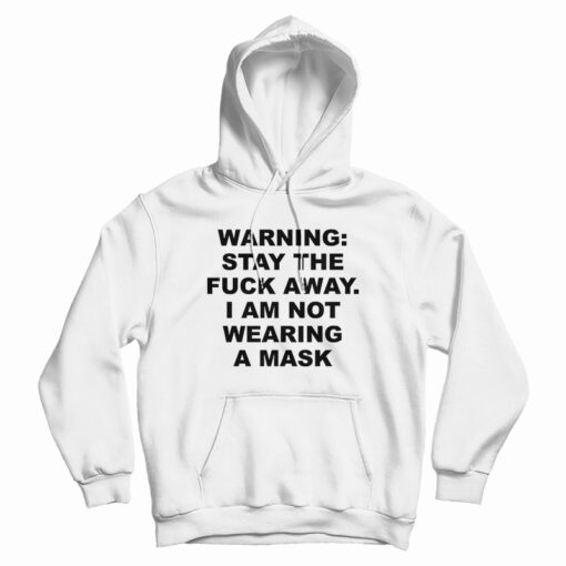 Warning Stay The Fuck Away I Am Not Wearing A Mask Hoodie
