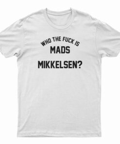Who The Fuck Is Mads Mikkelsen T-Shirt