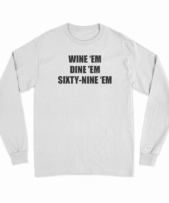 Wine 'Em Dine 'Em Sixty-Nine 'Em Long Sleeve T-Shirt