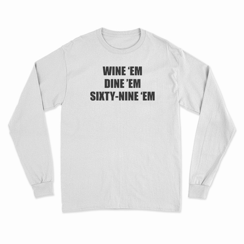Wine 'Em Dine 'Em Sixty-Nine 'Em Long Sleeve T-Shirt