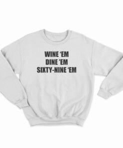 Wine 'Em Dine 'Em Sixty-Nine 'Em Sweatshirt
