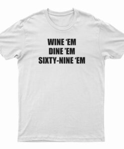 Wine 'Em Dine 'Em Sixty-Nine 'Em T-Shirt
