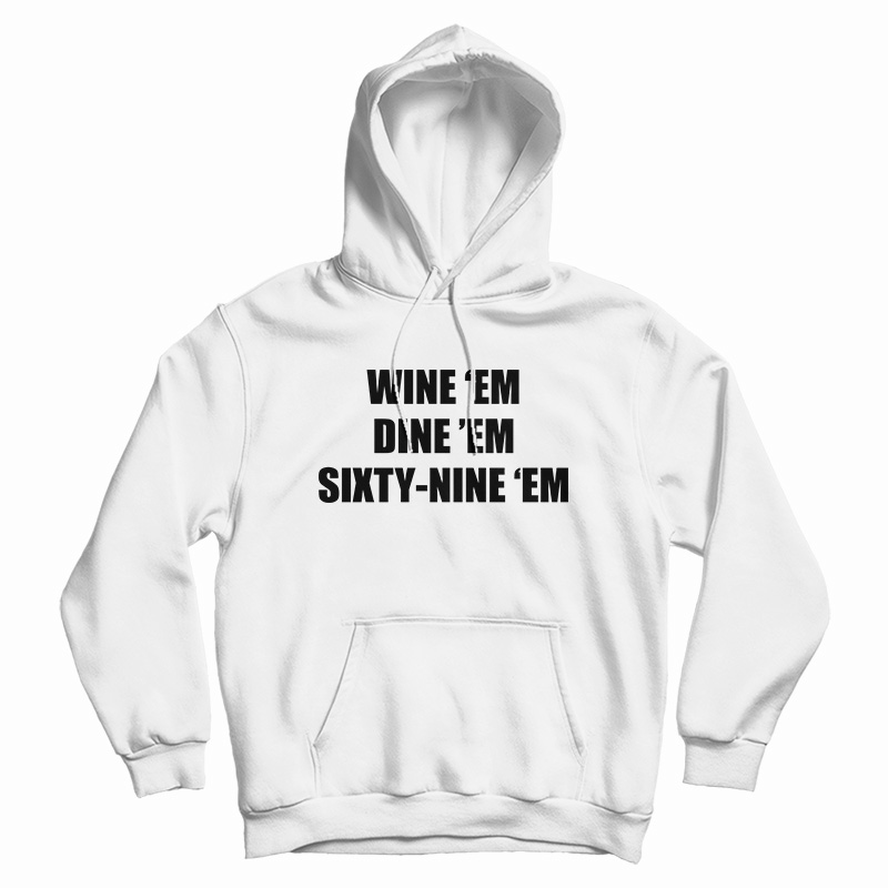 Wine 'Em Dine 'Em Sixty-Nine 'Em Hoodie