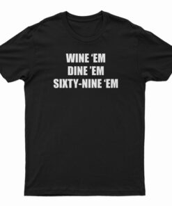 Wine 'Em Dine 'Em Sixty-Nine 'Em T-Shirt