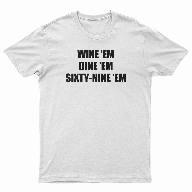 Wine 'Em Dine 'Em Sixty-Nine 'Em T-Shirt