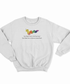 Worm Baby You Think You've Felt True Fear Sweatshirt