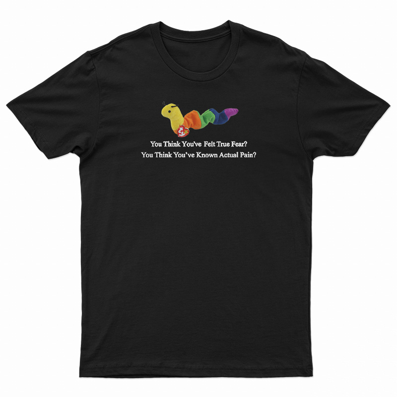 Worm Baby You Think You've Felt True Fear T-Shirt