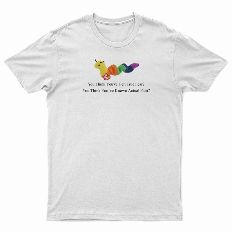 Worm Baby You Think You've Felt True Fear T-Shirt