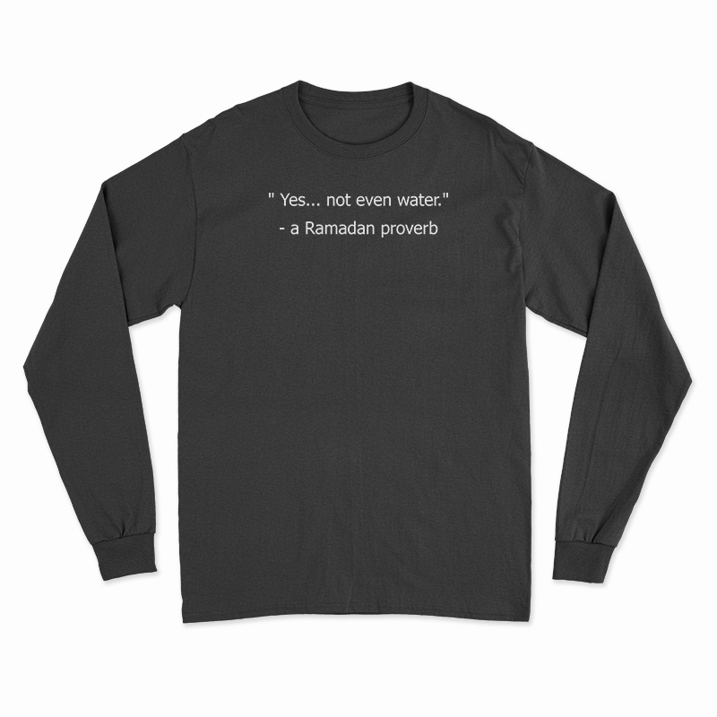 Yes Not Even Water A Ramadan Proverb Long Sleeve T-Shirt