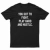 You Got To Fight Play Hard And Hustle T-Shirt