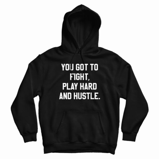 You Got To Fight Play Hard And Hustle Hoodie