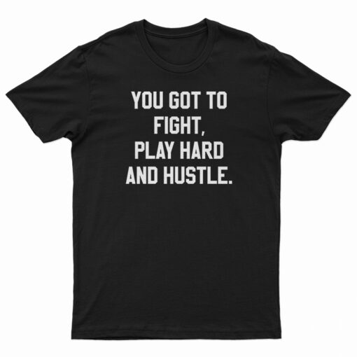 You Got To Fight Play Hard And Hustle T-Shirt