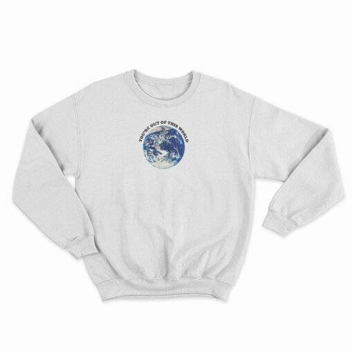 You're Out Of This World Sweatshirt
