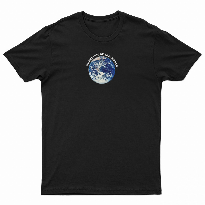 You're Out Of This World T-Shirt