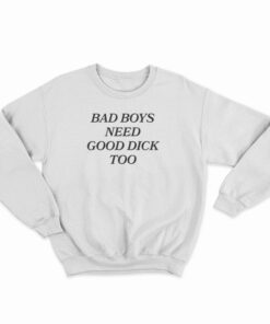 Bad Boys Need Good Dick Too Sweatshirt