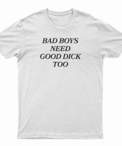 Bad Boys Need Good Dick Too T-Shirt