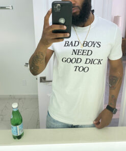 Bad Boys Need Good Dick Too T-Shirt