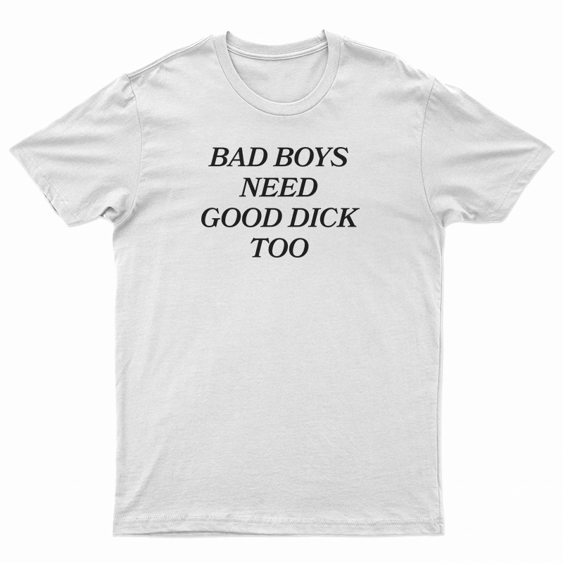 Bad Boys Need Good Dick Too T-Shirt