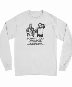 Born To Golf Wind Is A Fuck Long Sleeve T-Shirt