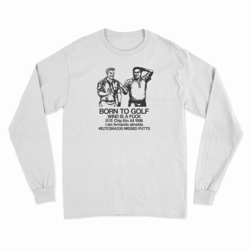 Born To Golf Wind Is A Fuck Long Sleeve T-Shirt