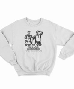 Born To Golf Wind Is A Fuck Sweatshirt