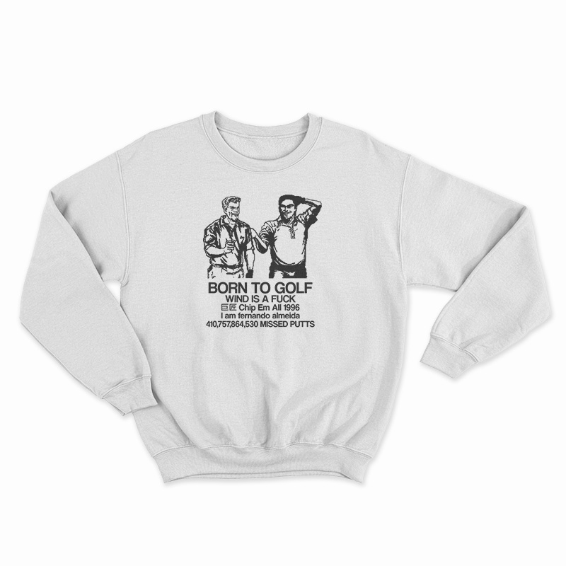 Born To Golf Wind Is A Fuck Sweatshirt