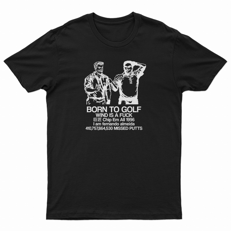 Born To Golf Wind Is A Fuck T-Shirt