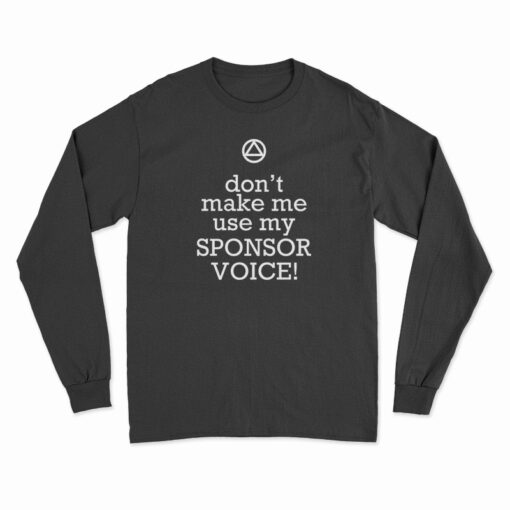 Don't Make Me Use My Sponsor Voice Long Sleeve T-Shirt