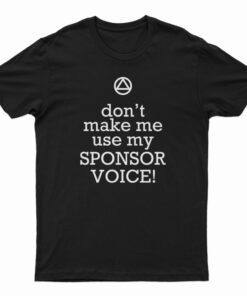 Don't Make Me Use My Sponsor Voice T-Shirt