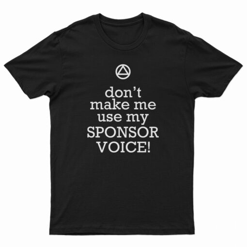 Don't Make Me Use My Sponsor Voice T-Shirt