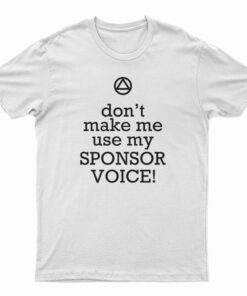 Don't Make Me Use My Sponsor Voice T-Shirt