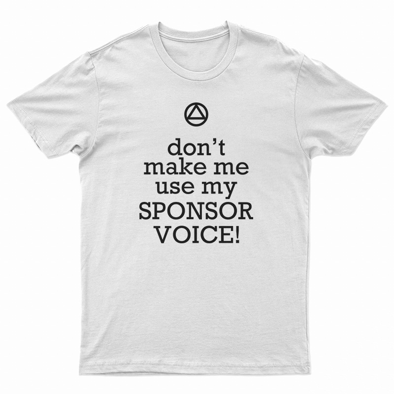 Don't Make Me Use My Sponsor Voice T-Shirt