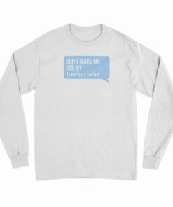 Don't Make Me Use My Teacher Voice Long Sleeve T-Shirt