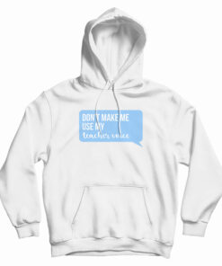 Don't Make Me Use My Teacher Voice Hoodie