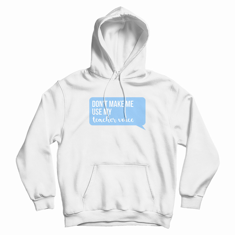 Don't Make Me Use My Teacher Voice Hoodie