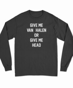 Give Me Van Halen Or Give Me Head Long Sleeve T-Shirt
