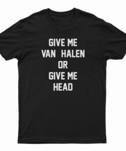 Give Me Van Halen Or Give Me Head T-Shirt