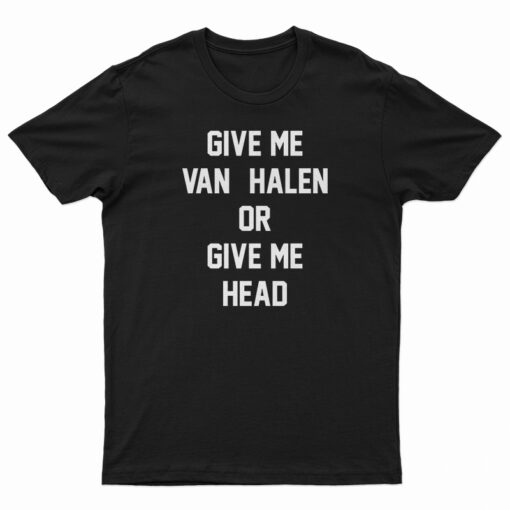 Give Me Van Halen Or Give Me Head T-Shirt