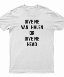Give Me Van Halen Or Give Me Head T-Shirt