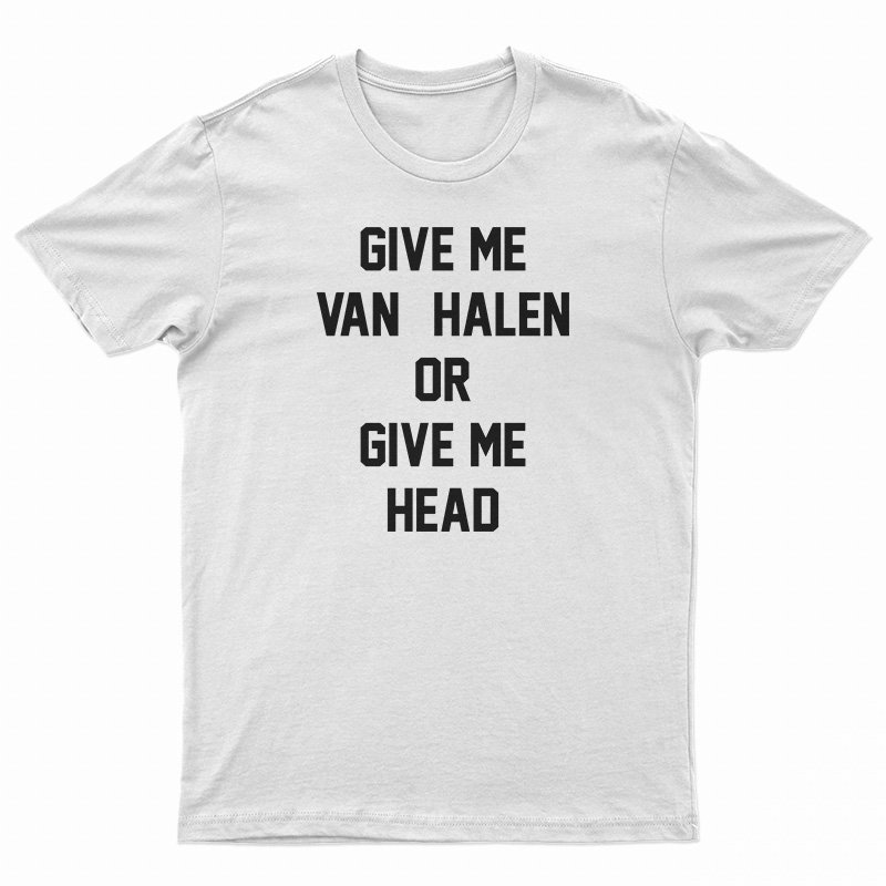 Give Me Van Halen Or Give Me Head T-Shirt