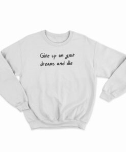 Give Up On Your Dreams And Die Sweatshirt
